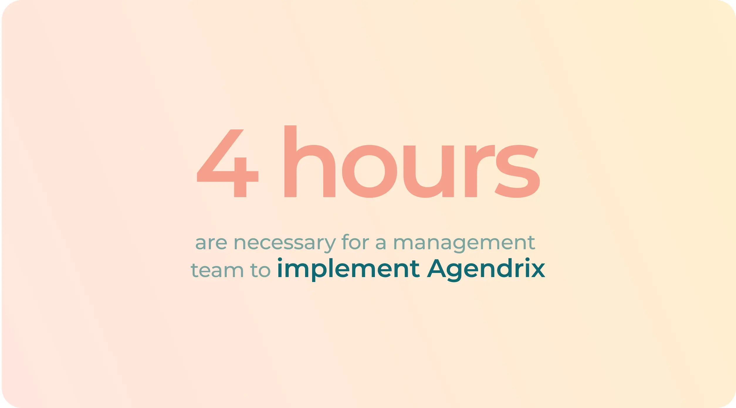 4 hours are necessary for a management team to implement Agendrix
